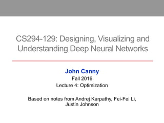 CS294-129: Designing, Visualizing and
Understanding Deep Neural Networks
John Canny
Fall 2016
Lecture 4: Optimization
Based on notes from Andrej Karpathy, Fei-Fei Li,
Justin Johnson
 