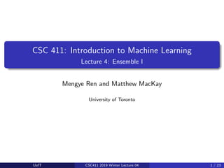 CSC 411: Introduction to Machine Learning
Lecture 4: Ensemble I
Mengye Ren and Matthew MacKay
University of Toronto
UofT CSC411 2019 Winter Lecture 04 1 / 23
 