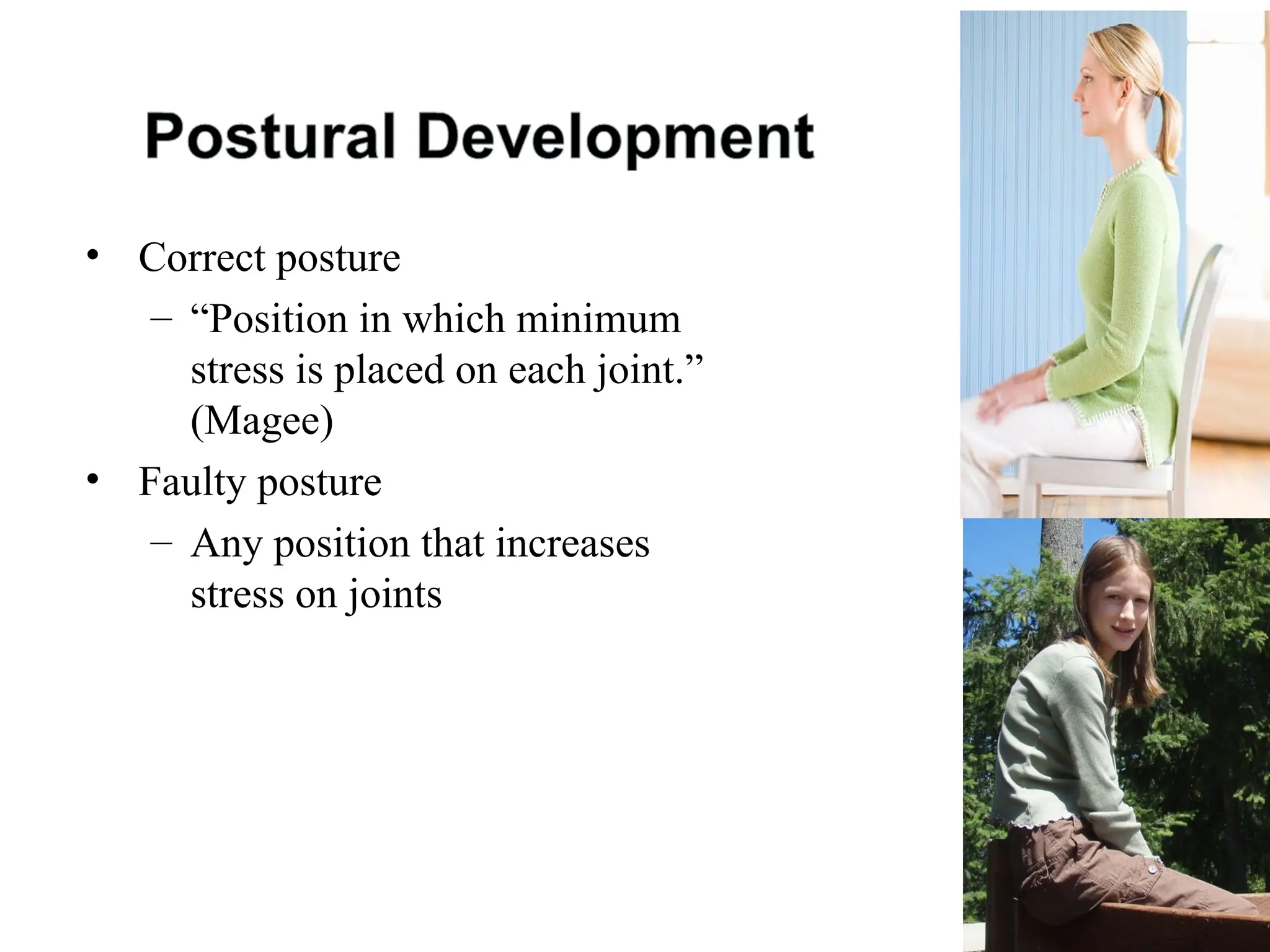 • Correct posture
– “Position in which minimum
stress is placed on each joint.”
(Magee)
• Faulty posture
– Any position that increases
stress on joints
 