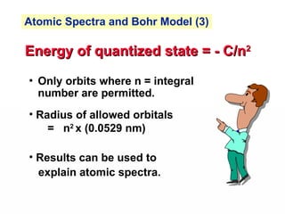 • Only orbits where n = integral
number are permitted.
Energy of quantized state = - C/n
Energy of quantized state = - C/n2
2
• Radius of allowed orbitals
= n2
x (0.0529 nm)
• Results can be used to
explain atomic spectra.
Atomic Spectra and Bohr Model (3)
 