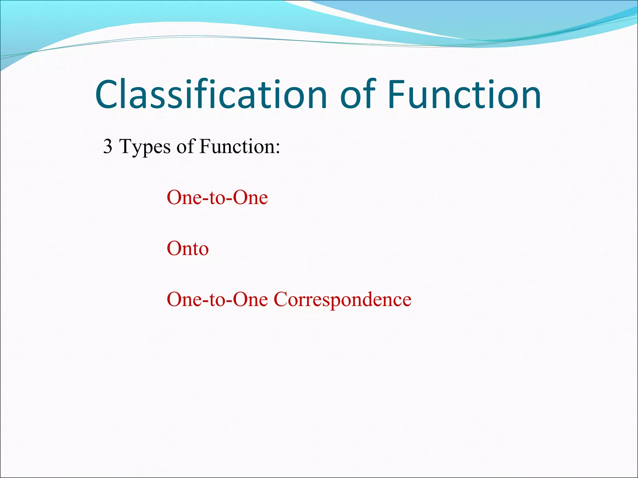 Classification of Function
3 Types of Function:
One-to-One
Onto
One-to-One Correspondence
 