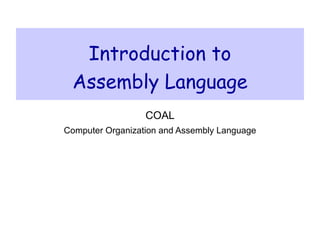 Introduction to
 Assembly Language
                  COAL
Computer Organization and Assembly Language
 