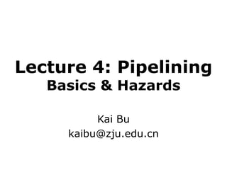 Lecture 4: Pipelining
Basics & Hazards
Kai Bu
kaibu@zju.edu.cn
 