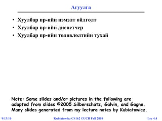 Lec 4.49/13/10 Kubiatowicz CS162 ©UCB Fall 2010
Агуулга
• Хуулбар пр-ийн нэмэлт ойлголт
• Хуулбар пр-ийн диспетчер
• Хуулбар пр-ийн төлөвлөлтийн тухай
Note: Some slides and/or pictures in the following are
adapted from slides ©2005 Silberschatz, Galvin, and Gagne
Note: Some slides and/or pictures in the following are
adapted from slides ©2005 Silberschatz, Galvin, and Gagne.
Many slides generated from my lecture notes by Kubiatowicz.
 