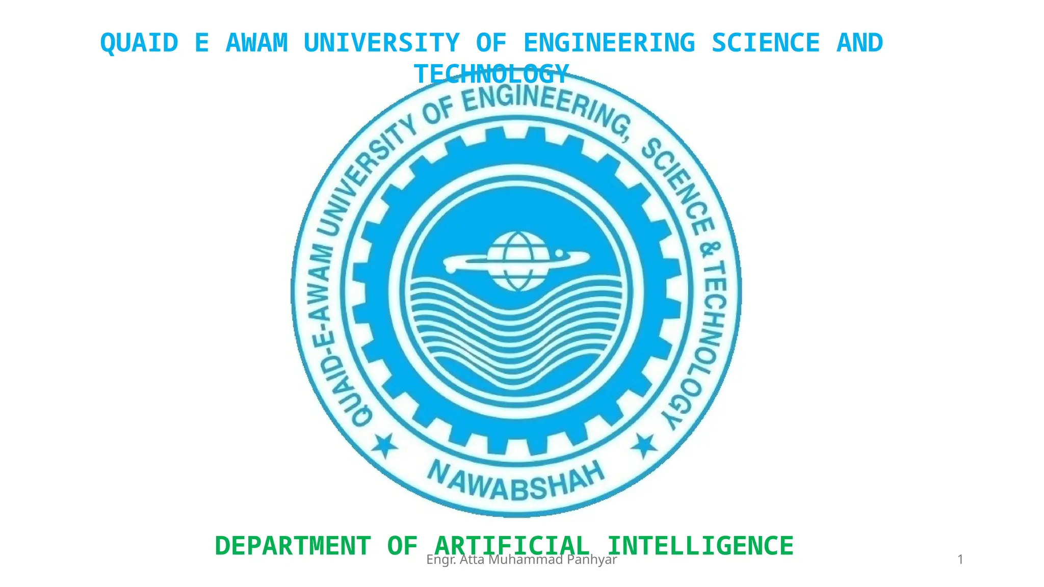 Engr. Atta Muhammad Panhyar 1
QUAID E AWAM UNIVERSITY OF ENGINEERING SCIENCE AND
TECHNOLOGY
DEPARTMENT OF ARTIFICIAL INTELLIGENCE
 