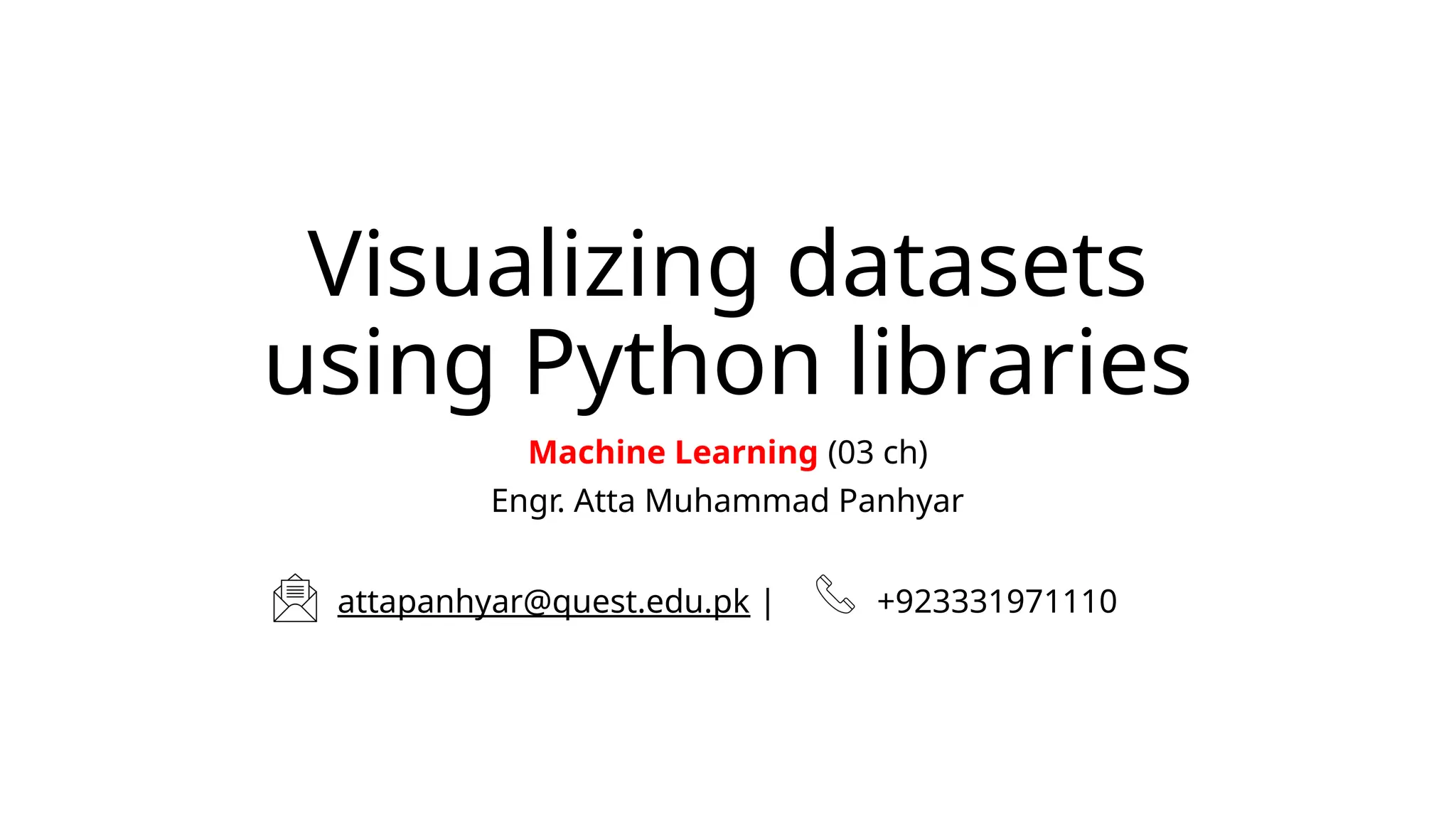 Visualizing datasets
using Python libraries
Machine Learning (03 ch)
Engr. Atta Muhammad Panhyar
attapanhyar@quest.edu.pk | +923331971110
 
