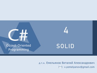Object-Oriented
Programming
4
SOLID
д.т.н. Емельянов Виталий Александрович
: v.yemelyanov@gmail.com
 