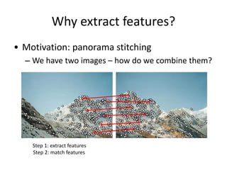 Why extract features?
• Motivation: panorama stitching
– We have two images – how do we combine them?
Step 1: extract features
Step 2: match features
 