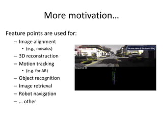 More motivation…
Feature points are used for:
– Image alignment
• (e.g., mosaics)
– 3D reconstruction
– Motion tracking
• (e.g. for AR)
– Object recognition
– Image retrieval
– Robot navigation
– … other
 