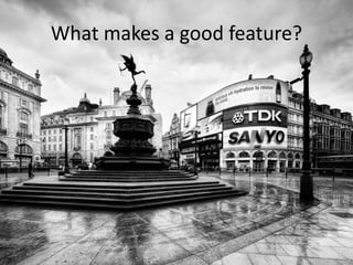 Snoop demo
What makes a good feature?
 