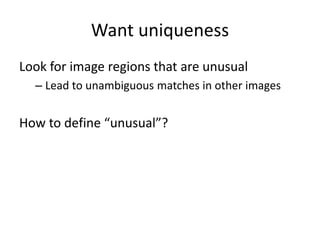 Want uniqueness
Look for image regions that are unusual
– Lead to unambiguous matches in other images
How to define “unusual”?
 