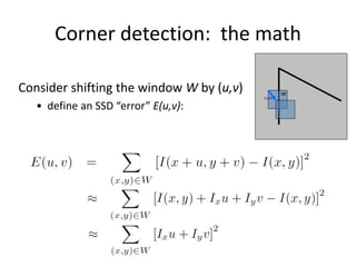 Corner detection: the math
Consider shifting the window W by (u,v)
• define an SSD “error” E(u,v):
W
(u,v)
 