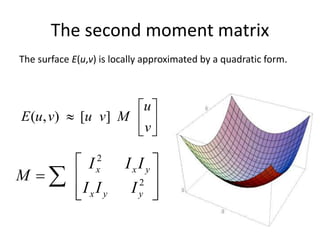 The surface E(u,v) is locally approximated by a quadratic form.
The second moment matrix







v
u
MvuvuE ][),(








  2
2
yyx
yxx
III
III
M
 