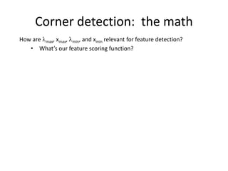 Corner detection: the math
How are max, xmax, min, and xmin relevant for feature detection?
• What’s our feature scoring function?
 