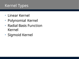 Kernel Types
• Linear Kernel
• Polynomial Kernel
• Radial Basis Function
Kernel
• Sigmoid Kernel
 