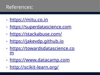 References:
• https://mitu.co.in
• https://superdatascience.com
• https://stackabuse.com/
• https://jakevdp.github.io
• https://towardsdatascience.co
m
• https://www.datacamp.com
• http://scikit-learn.org/
 
