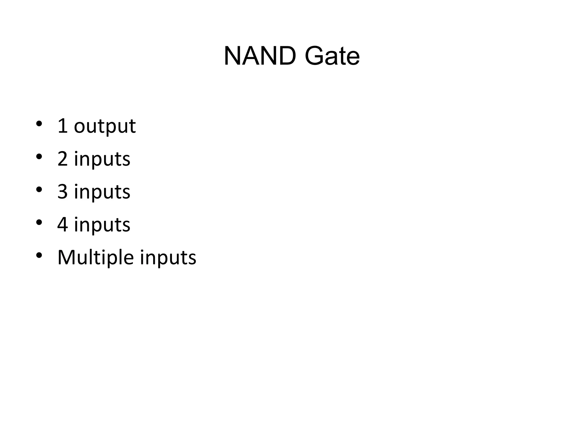 NAND Gate
• 1 output
• 2 inputs
• 3 inputs
• 4 inputs
• Multiple inputs
 