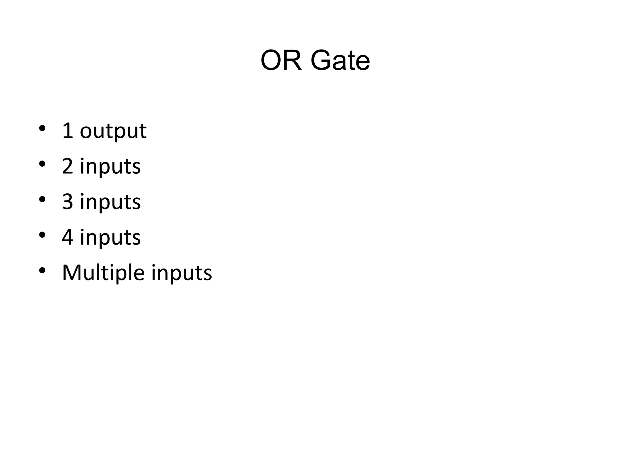 OR Gate
• 1 output
• 2 inputs
• 3 inputs
• 4 inputs
• Multiple inputs
 
