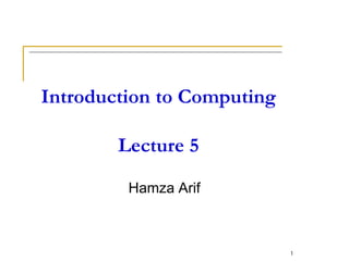 Introduction to Computing
Lecture 5
Hamza Arif
1
 