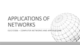 APPLICATIONS OF
NETWORKS
ES/CIT/006 – COMPUTER NETWORKS AND APPLICATIONS
 