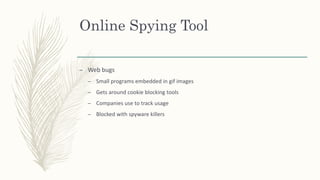 Online Spying Tool
– Web bugs
– Small programs embedded in gif images
– Gets around cookie blocking tools
– Companies use to track usage
– Blocked with spyware killers
 