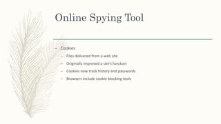 Online Spying Tool
– Cookies
– Files delivered from a web site
– Originally improved a site’s function
– Cookies now track history and passwords
– Browsers include cookie blocking tools
 