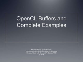 OpenCL Buffers and Complete Examples Perhaad Mistry & Dana Schaa, Northeastern University Computer Architecture Research Lab, with Benedict R. Gaster, AMD © 2011 