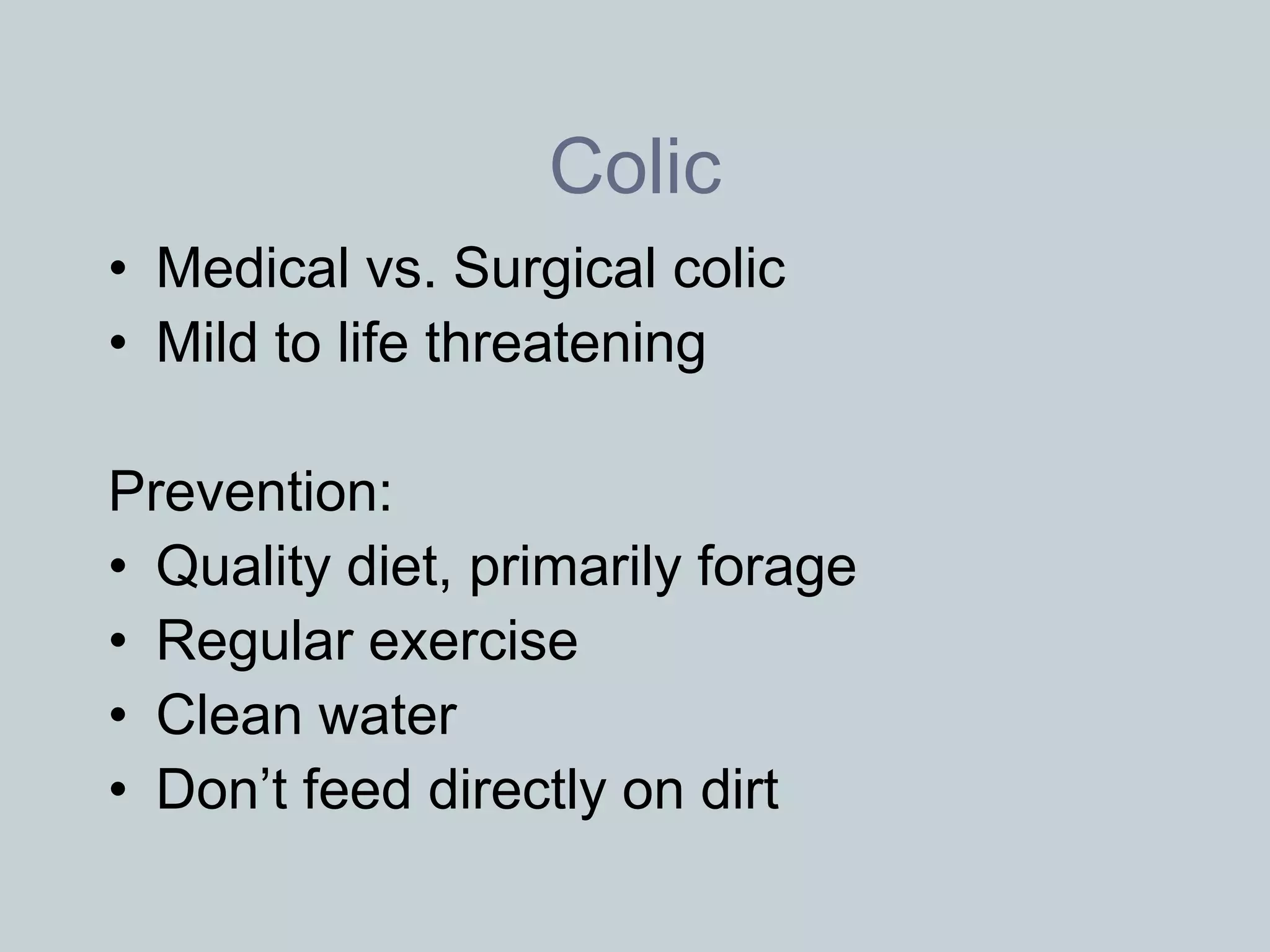 Colic
• Medical vs. Surgical colic
• Mild to life threatening

Prevention:
• Quality diet, primarily forage
• Regular exercise
• Clean water
• Don’t feed directly on dirt
 