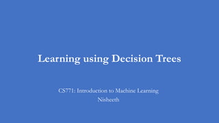 Learning using Decision Trees
CS771: Introduction to Machine Learning
Nisheeth
 