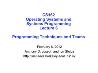 CS162
Operating Systems and
Systems Programming
Lecture 6
Programming Techniques and Teams
February 6, 2012
Anthony D. Joseph and Ion Stoica
http://inst.eecs.berkeley.edu/~cs162
 