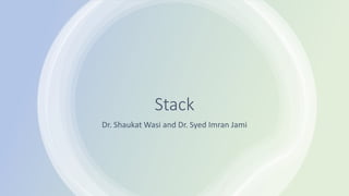 Stack
Dr. Shaukat Wasi and Dr. Syed Imran Jami
 