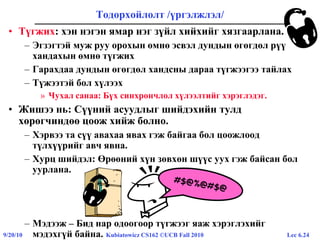 Lec 6.249/20/10 Kubiatowicz CS162 ©UCB Fall 2010
Тодорхойлолт /үргэлжлэл/
• Түгжих: хэн нэгэн ямар нэг зүйл хийхийг хязгаарлана.
– Эгзэгтэй муж руу орохын өмнө эсвэл дундын өгөгдөл рүү
хандахын өмнө түгжих
– Гарахдаа дундын өгөгдөл хандсны дараа түгжээгээ тайлах
– Түжээтэй бол хүлээх
» Чухал санаа: Бүх синхрончлол хүлээлтийг хэрэглэдэг.
• Жишээ нь: Сүүний асуудлыг шийдэхийн тулд
хөрөгчиндөө цоож хийж болно.
– Хэрвээ та сүү авахаа явах гэж байгаа бол цоожлоод
түлхүүрийг авч явна.
– Хурц шийдэл: Өрөөний хүн зөвхөн шүүс уух гэж байсан бол
уурлана.
– Мэдээж – Бид нар одоогоор түгжээг яаж хэрэглэхийг
мэдэхгүй байна.
 