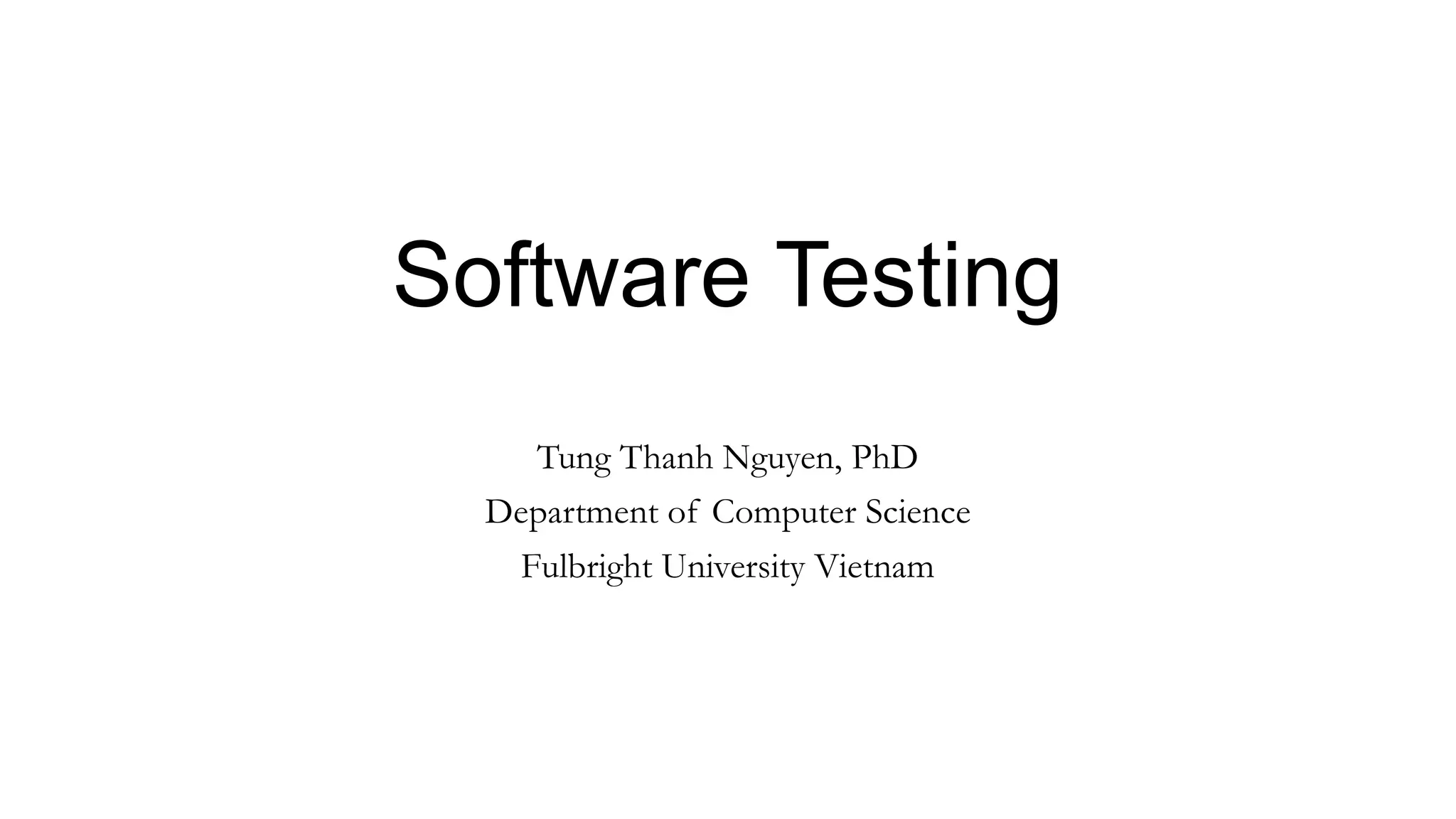 Software Testing
Tung Thanh Nguyen, PhD
Department of Computer Science
Fulbright University Vietnam
 