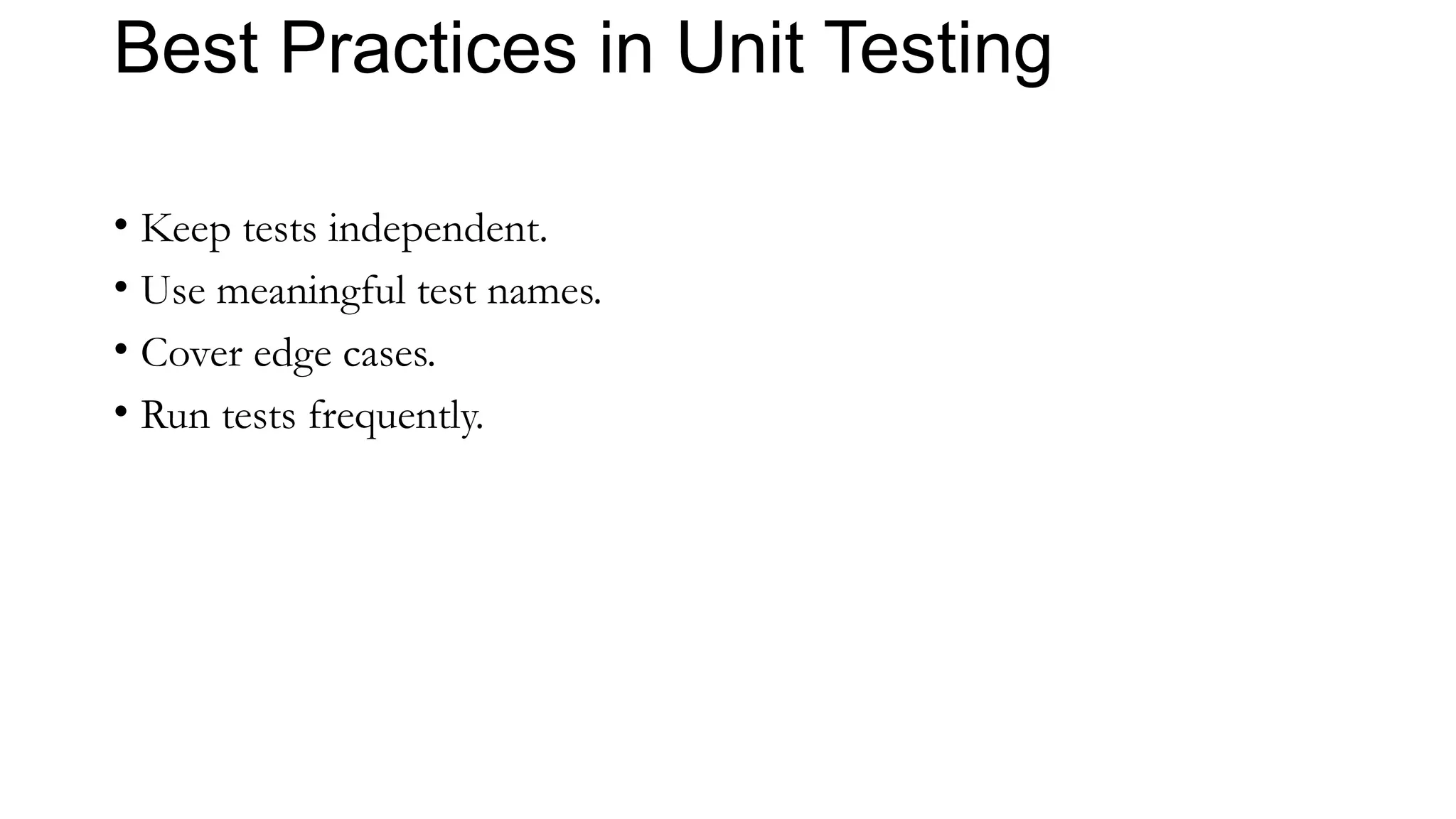 Best Practices in Unit Testing
• Keep tests independent.
• Use meaningful test names.
• Cover edge cases.
• Run tests frequently.
 
