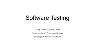 Software Testing
Tung Thanh Nguyen, PhD
Department of Computer Science
Fulbright University Vietnam
 