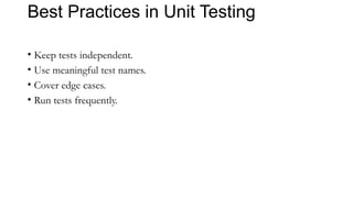 Best Practices in Unit Testing
• Keep tests independent.
• Use meaningful test names.
• Cover edge cases.
• Run tests frequently.
 