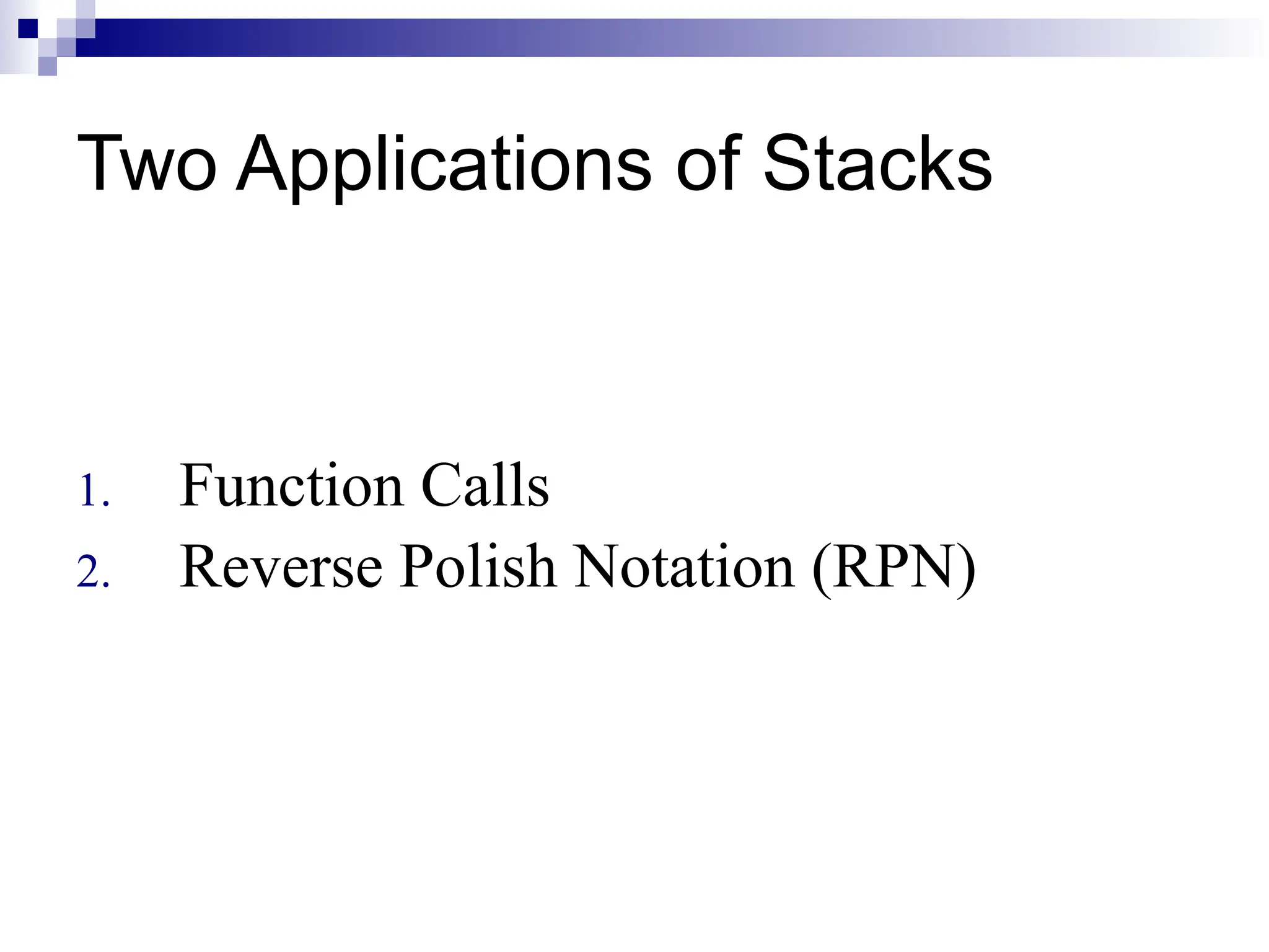 Two Applications of Stacks 1. Function Calls 2. Reverse Polish Notation (RPN) 