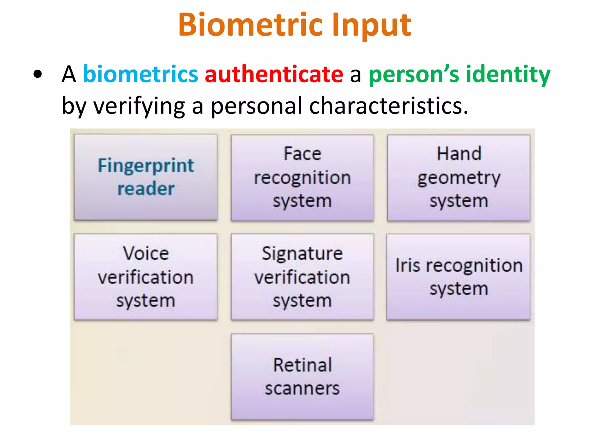 Biometric Input
• A biometrics authenticate a person’s identity
by verifying a personal characteristics.
 
