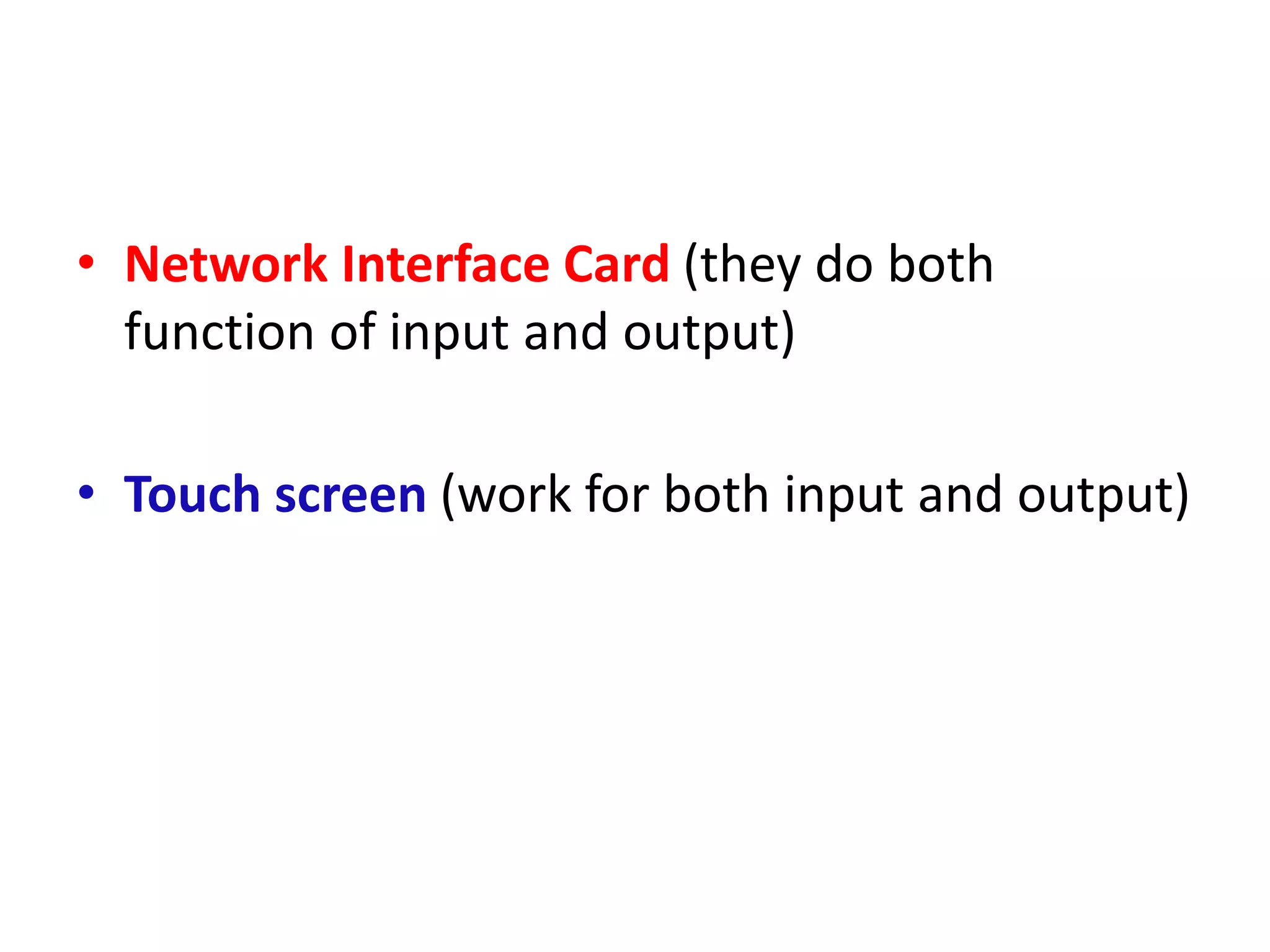 • Network Interface Card (they do both
function of input and output)
• Touch screen (work for both input and output)
 