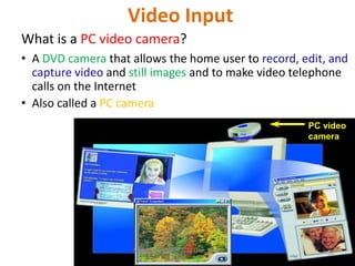 Video Input
What is a PC video camera?
• A DVD camera that allows the home user to record, edit, and
capture video and still images and to make video telephone
calls on the Internet
• Also called a PC camera
PC video
camera
36
Nadeem Akhtar CS & IT Dept. UOL,
Lahore.
 