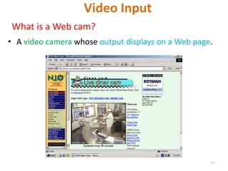 Video Input
What is a Web cam?
• A video camera whose output displays on a Web page.
37
 
