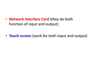 • Network Interface Card (they do both
function of input and output)
• Touch screen (work for both input and output)
 