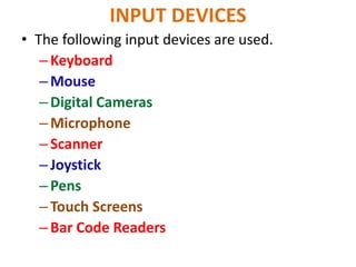 INPUT DEVICES
• The following input devices are used.
–Keyboard
–Mouse
–Digital Cameras
–Microphone
–Scanner
–Joystick
–Pens
–Touch Screens
–Bar Code Readers
 