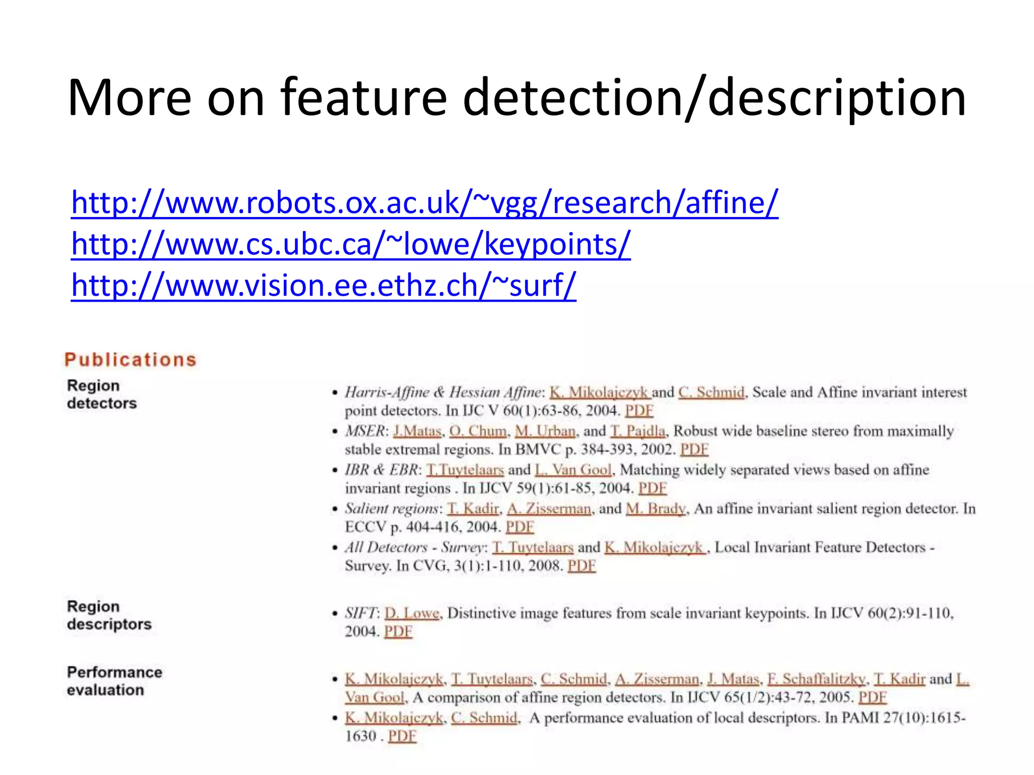 More on feature detection/description
http://www.robots.ox.ac.uk/~vgg/research/affine/
http://www.cs.ubc.ca/~lowe/keypoints/
http://www.vision.ee.ethz.ch/~surf/
 