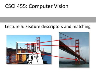 Lecture 5: Feature descriptors and matching
CSCI 455: Computer Vision