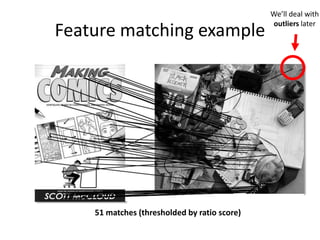 Feature matching example
51 matches (thresholded by ratio score)
We’ll deal with
outliers later
 