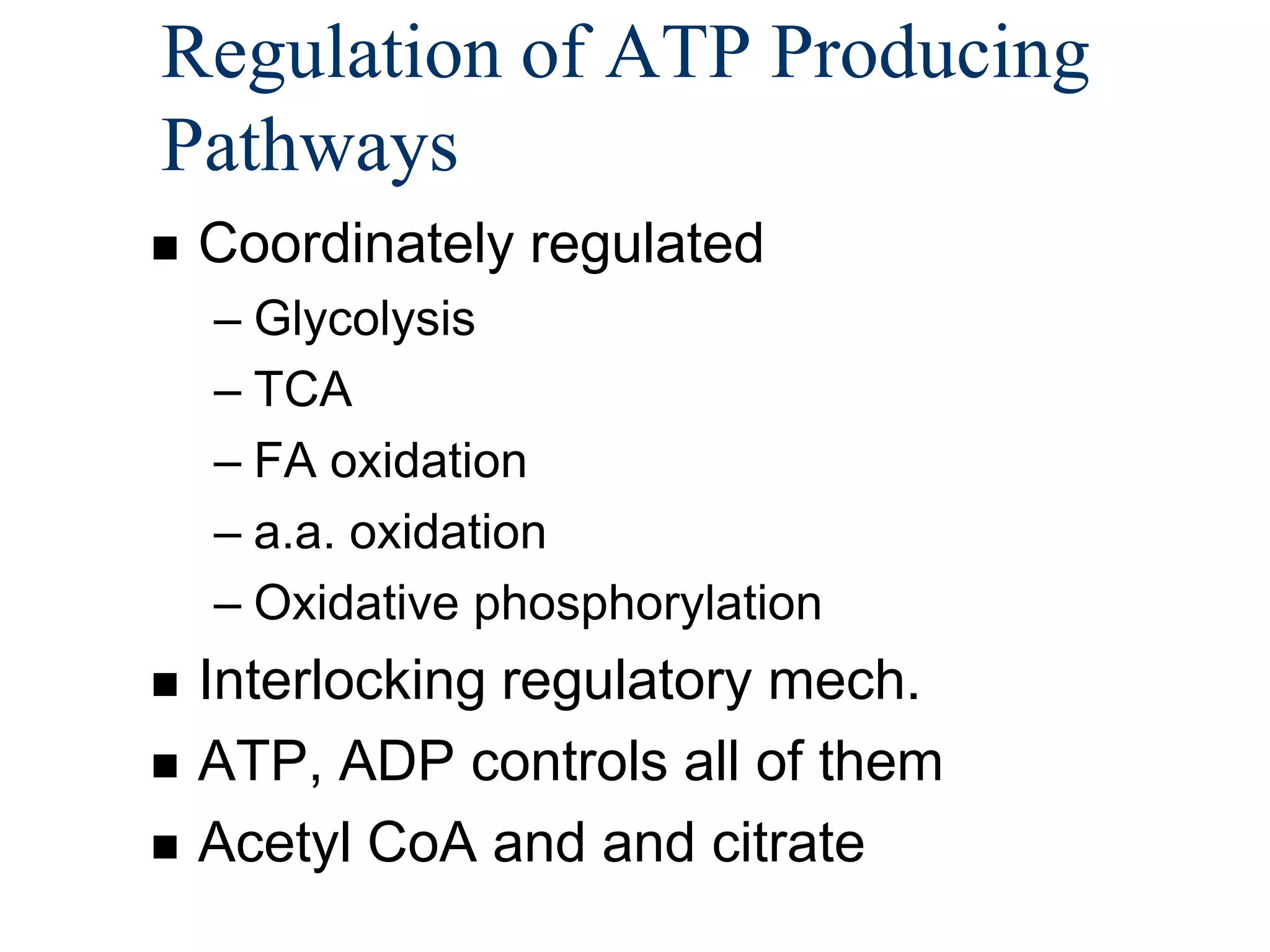 Regulation of ATP Producing
Pathways
   Coordinately regulated
    – Glycolysis
    – TCA
    – FA oxidation
    – a.a. oxidation
    – Oxidative phosphorylation
   Interlocking regulatory mech.
   ATP, ADP controls all of them
   Acetyl CoA and and citrate
 