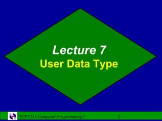 Lecture 7
         User Data Type



TCP1231 Computer Programming I   1
 