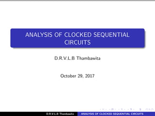 ANALYSIS OF CLOCKED SEQUENTIAL
CIRCUITS
D.R.V.L.B Thambawita
October 29, 2017
D.R.V.L.B Thambawita ANALYSIS OF CLOCKED SEQUENTIAL CIRCUITS
https://sites.google.com/view/vajira-thambawita/leaning-materials/slides
 