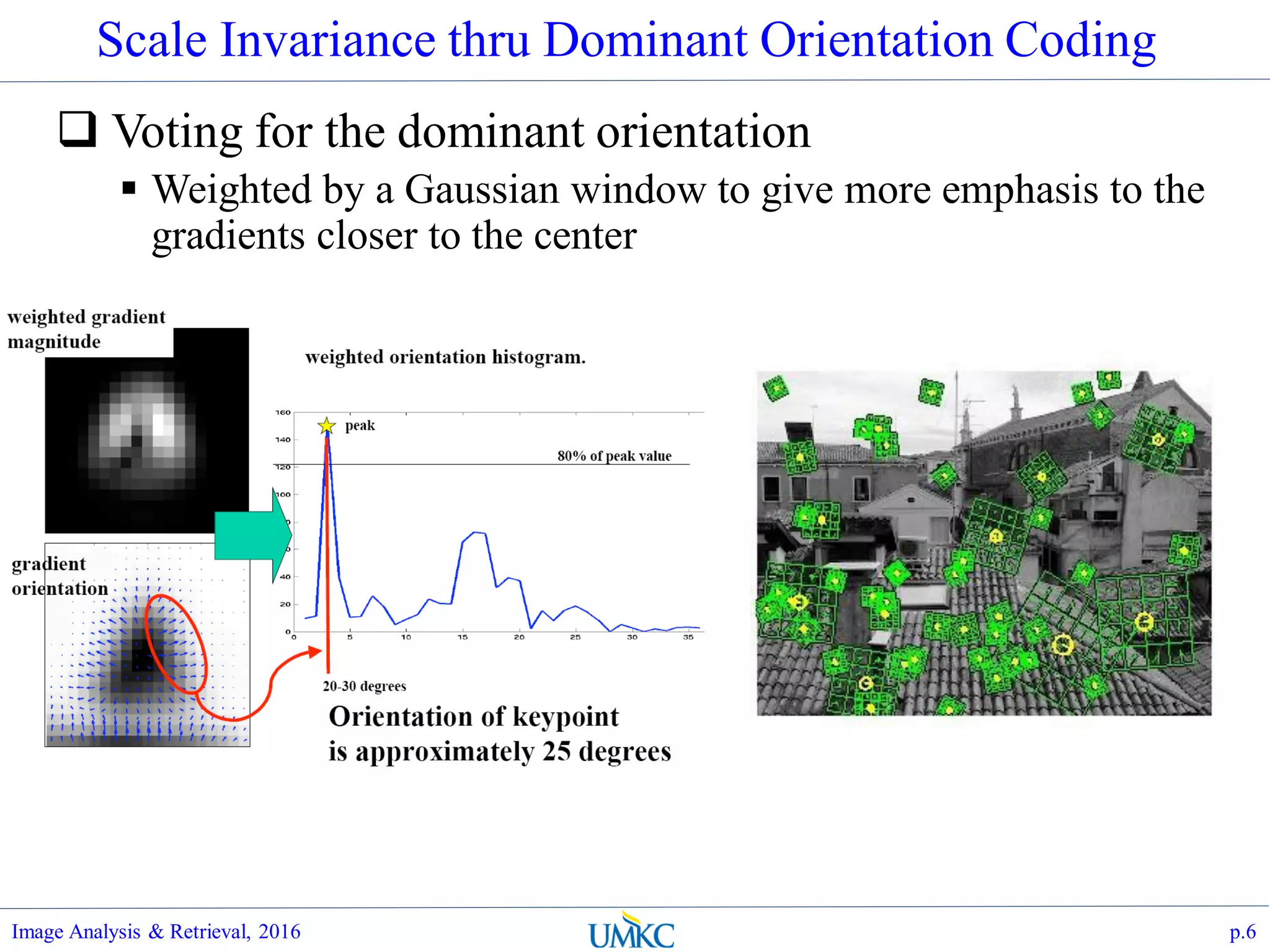 Scale Invariance thru Dominant Orientation Coding
 Voting for the dominant orientation
 Weighted by a Gaussian window to give more emphasis to the
gradients closer to the center
Image Analysis & Retrieval, 2016 p.6
 